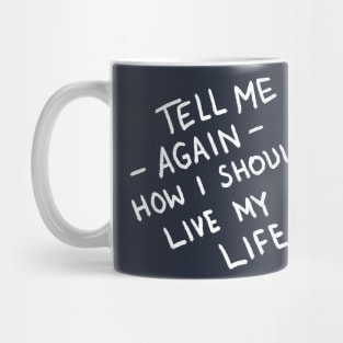 Tell Me Again How I Should Live My Life Mug